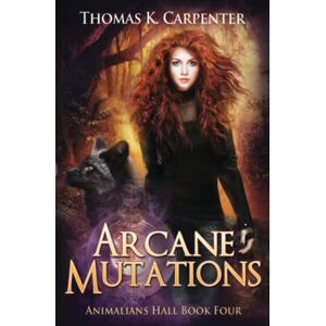 Carpenter, Thomas K. Arcane Mutations: A Hundred Halls Novel: 4 (Animalians Hall) Carpenter, Thomas K. Arcane Mutations: A Hundred Halls Novel: 4 (Animalians Hall)