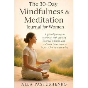 Pastushenko, Alla The 30-Day Mindfulness & Meditation Journal for Women (The Self-Renewal Collection) Pastushenko, Alla The 30-Day Mindfulness & Meditation Journal for Women (The Self-Renewal Collection)