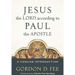 Fee, Dr Gordon D Jesus the Lord according to Paul the Apostle: A Concise Introduction Fee, Dr Gordon D Jesus the Lord according to Paul the Apostle: A Concise Introduction