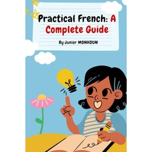 MONKOUN, SERGINO JUNIOR Learning French: Practical French: A Complete Guide MONKOUN, SERGINO JUNIOR Learning French: Practical French: A Complete Guide