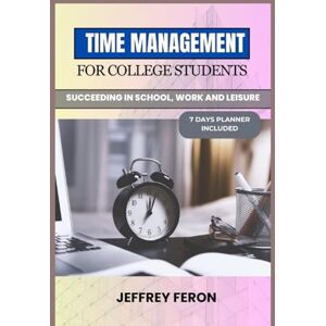 FERON, JEFFREY TIME MANAGEMENT FOR COLLEGE STUDENTS: Succeeding In School, Work, And Leisure FERON, JEFFREY TIME MANAGEMENT FOR COLLEGE STUDENTS: Succeeding In School, Work, And Leisure