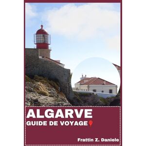 Daniele, Frattin Z. ALGARVE GUIDE DE VOYAGE: Votre guide de voyage essentiel pour l'Algarve : Itinéraires authentiques, secrets locaux, sites culturels, expériences gastronomiques et aventures en Algarve Daniele, Frattin Z. ALGARVE GUIDE DE VOYAGE: Votre guide de voyage essentiel pour l'Algarve : Itinéraires authentiques, secrets locaux, sites culturels, expériences gastronomiques et aventures en Algarve