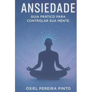 PINTO, OSIEL Ansiedade Guia Prático para Controlar Sua Mente: Técnicas, Hábitos e Exercícios para Aliviar a Ansiedade e Reconquistar a Paz Interior PINTO, OSIEL Ansiedade Guia Prático para Controlar Sua Mente: Técnicas, Hábitos e Exercícios para Aliviar a Ansiedade e Reconquistar a Paz Interior