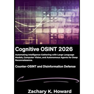 K. Howard, Zachary Cognitive OSINT 2026: Automating Intelligence Gathering with Large Language Models, Computer Vision, and Autonomous Agents for Deep Reconnaissance. K. Howard, Zachary Cognitive OSINT 2026: Automating Intelligence Gathering with Large Language Models, Computer Vision, and Autonomous Agents for Deep Reconnaissance.