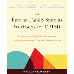 Saeger Lpc, Sarah Ann The Internal Family Systems Workbook for Cptsd: An Integrative, Parts-Work Approach to Healing Complex Post-Traumatic Stress Disorder Saeger Lpc, Sarah Ann The Internal Family Systems Workbook for Cptsd: An Integrative, Parts-Work Approach to Healing Complex Post-Traumatic Stress Disorder