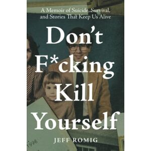 Romig, Jeff Don't F*cking Kill Yourself: A Memoir of Suicide, Survival, and Stories That Keep Us Alive Romig, Jeff Don't F*cking Kill Yourself: A Memoir of Suicide, Survival, and Stories That Keep Us Alive