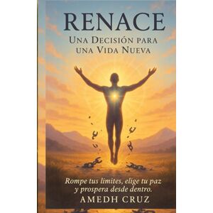 CRUZ, AMEDH RENACE UNA DECISION PARA UNA VIDA NUEVA: Rompe Tus Limites, Elige Tu Paz y Prospera Desde Dentro CRUZ, AMEDH RENACE UNA DECISION PARA UNA VIDA NUEVA: Rompe Tus Limites, Elige Tu Paz y Prospera Desde Dentro