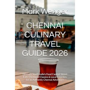 Wenger, Mark CHENNAI CULINARY TRAVEL GUIDE 2026: Discover South India’s Food Capital: Street Eats, Chettinad Classics & Local Favorites for an Authentic Chennai Adventure Wenger, Mark CHENNAI CULINARY TRAVEL GUIDE 2026: Discover South India’s Food Capital: Street Eats, Chettinad Classics & Local Favorites for an Authentic Chennai Adventure