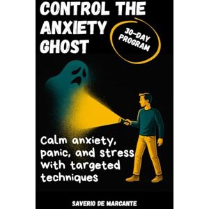 De Marcante, Saverio Control the Anxiety Ghost: A 4-Week Program to Manage Social Anxiety & Panic Attacks, Build Emotional Resilience, and Enjoy Life Again De Marcante, Saverio Control the Anxiety Ghost: A 4-Week Program to Manage Social Anxiety & Panic Attacks, Build Emotional Resilience, and Enjoy Life Again