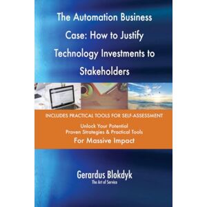 Gerardus Blokdyk - The Art of Service The Automation Business Case: How to Justify Technology Investments to Stakeholders Gerardus Blokdyk - The Art of Service The Automation Business Case: How to Justify Technology Investments to Stakeholders