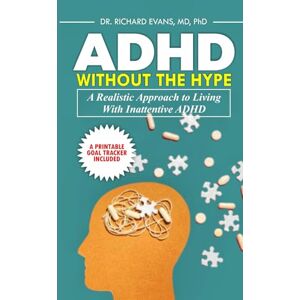 Evans MD PhD, Dr. Richard ADHD Without The Hype: A Realistic Approach to Living with Inattentive ADHD Evans MD PhD, Dr. Richard ADHD Without The Hype: A Realistic Approach to Living with Inattentive ADHD