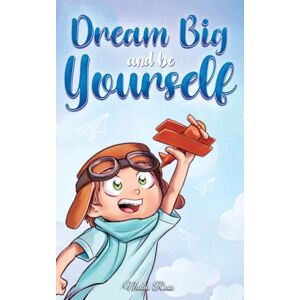 Ross, Nadia Dream Big and Be Yourself: A Collection of Inspiring Stories for Boys about Self-Esteem, Confidence, Courage, and Friendship (Motivational Books for Children) Ross, Nadia Dream Big and Be Yourself: A Collection of Inspiring Stories for Boys about Self-Esteem, Confidence, Courage, and Friendship (Motivational Books for Children)