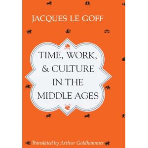 Le Goff, Jacques Time, Work, and Culture in the Middle Ages Le Goff, Jacques Time, Work, and Culture in the Middle Ages