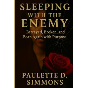 D. Simmons, Paulette Sleeping With The Enemy: Betrayed, Broken, and Born Again with Purpose D. Simmons, Paulette Sleeping With The Enemy: Betrayed, Broken, and Born Again with Purpose