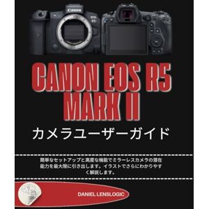Daniel LensLogic CANON EOS R5 MARK II カメラユーザーガイド: 簡単なセットアップと高度な機能でミラーレスカメラの潜在能力を最大限に引き出します。イラストでさらにわかりやすく解説します。 Daniel LensLogic CANON EOS R5 MARK II カメラユーザーガイド: 簡単なセットアップと高度な機能でミラーレスカメラの潜在能力を最大限に引き出します。イラストでさらにわかりやすく解説します。
