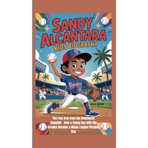 K. Wachter, Joey SANDY ALCANTARA KIDS BIOGRAPHY: The Fast Arm from the Dominican Republic – How a Young Boy with Big Dreams Became a Major League Pitching Star K. Wachter, Joey SANDY ALCANTARA KIDS BIOGRAPHY: The Fast Arm from the Dominican Republic – How a Young Boy with Big Dreams Became a Major League Pitching Star