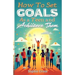 Cross HOW TO SET GOALS AS A TEEN AND ACHIEVE THEM: Unlocking Your Potential, Finding Your Purpose, and Shaping Tomorrow. Cross HOW TO SET GOALS AS A TEEN AND ACHIEVE THEM: Unlocking Your Potential, Finding Your Purpose, and Shaping Tomorrow.