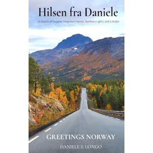 Longo, Daniele S Hilsen fra Daniele, Greetings Norway: In Search of Purpose, Forgotten Friends, Northern Lights, and a Wallet Longo, Daniele S Hilsen fra Daniele, Greetings Norway: In Search of Purpose, Forgotten Friends, Northern Lights, and a Wallet