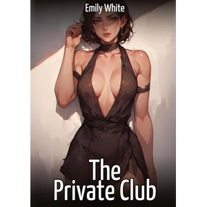 White, Emily The Private Club: Hentai & Manga Illustrated Erotic Short Stories A Steamy Collection of Hardcore, Naughty, and Dirty Fantasies White, Emily The Private Club: Hentai & Manga Illustrated Erotic Short Stories A Steamy Collection of Hardcore, Naughty, and Dirty Fantasies