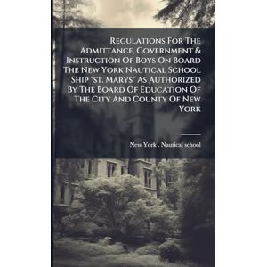 United Regulations For The Admittance, Government & Instruction Of Boys On Board The New York Nautical School Ship "st. Marys" As Authorized By The Board Of Education Of The City And County Of New York United Regulations For The Admittance, Government & Instruction Of Boys On Board The New York Nautical School Ship "st. Marys" As Authorized By The Board Of Education Of The City And County Of New York