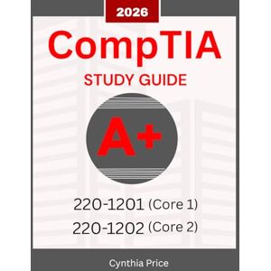 Price, Cynthia CompTIA A+ 220-1201 & 220-1202 Exam Prep 2026: Complete Core 1 & 2 Study Guide with Real Practice Tests, Step-by-Step Lessons, and Proven Tips to Pass First Try Price, Cynthia CompTIA A+ 220-1201 & 220-1202 Exam Prep 2026: Complete Core 1 & 2 Study Guide with Real Practice Tests, Step-by-Step Lessons, and Proven Tips to Pass First Try
