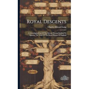 Long, Charles Edward Royal Descents: A Genealogical List Of The Several Persons Entitled To Quarter The Arms Of The Royal Houses Of England Long, Charles Edward Royal Descents: A Genealogical List Of The Several Persons Entitled To Quarter The Arms Of The Royal Houses Of England