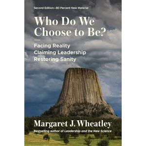 Wheatley, Margaret J. Who Do We Choose to Be?, Second Edition: Facing Reality, Claiming Leadership, Restoring Sanity Wheatley, Margaret J. Who Do We Choose to Be?, Second Edition: Facing Reality, Claiming Leadership, Restoring Sanity