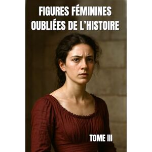 Huan, André Figures féminines oubliées de l’Histoire – Tome III: Portraits documentaires de femmes d’exception, de l’ombre à la lumière Huan, André Figures féminines oubliées de l’Histoire – Tome III: Portraits documentaires de femmes d’exception, de l’ombre à la lumière