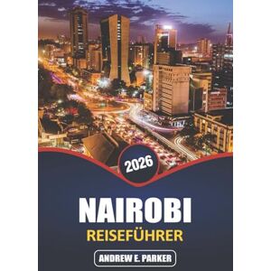 PARKER, ANDREW E. Nairobi Reiseführer 2026: Erschließen Sie das Herz von Kenias Hauptstadt: Abenteuer in der Tierwelt, lokale Kultur, urbanes Leben, versteckte Schätze und unvergessliche Erlebnisse PARKER, ANDREW E. Nairobi Reiseführer 2026: Erschließen Sie das Herz von Kenias Hauptstadt: Abenteuer in der Tierwelt, lokale Kultur, urbanes Leben, versteckte Schätze und unvergessliche Erlebnisse