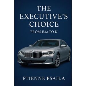 Psaila, Etienne The Executive's Choice: From E32 to i7 BMW's Flagship Journey Psaila, Etienne The Executive's Choice: From E32 to i7 BMW's Flagship Journey
