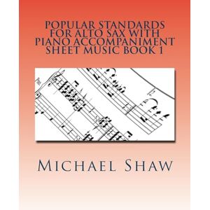 Shaw, Michael Popular Standards For Alto Sax With Piano Accompaniment Sheet Music Book 1: Sheet Music For Alto Sax & Piano: Volume 1 Shaw, Michael Popular Standards For Alto Sax With Piano Accompaniment Sheet Music Book 1: Sheet Music For Alto Sax & Piano: Volume 1