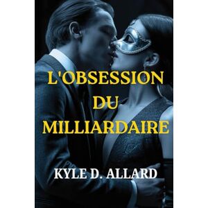 ALLARD, KYLE D. L'OBSESSION DU MILLIARDAIRE: Une sombre histoire d'amour entre PDG, faite de pouvoir, de secrets et de désir ALLARD, KYLE D. L'OBSESSION DU MILLIARDAIRE: Une sombre histoire d'amour entre PDG, faite de pouvoir, de secrets et de désir