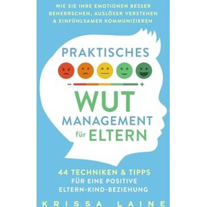 Laine, Krissa Praktisches Wut-Management für Eltern: 44 Techniken & Tipps für eine positive Eltern-Kind-Beziehung. So beherrschen Sie Ihre Emotionen besser und erziehen ohne Schimpfen oder Schreien Laine, Krissa Praktisches Wut-Management für Eltern: 44 Techniken & Tipps für eine positive Eltern-Kind-Beziehung. So beherrschen Sie Ihre Emotionen besser und erziehen ohne Schimpfen oder Schreien