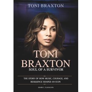 Flanagan, Mark C. TONI BRAXTON : Soul of a Survivor: The Story of How Music, Courage, and Resilience Shaped an Icon (THE BIOGRAPHIES OF CELEBRITY OFFSPRINGS WHO MADE THEIR OWN IMPACT IN MUSIC) Flanagan, Mark C. TONI BRAXTON : Soul of a Survivor: The Story of How Music, Courage, and Resilience Shaped an Icon (THE BIOGRAPHIES OF CELEBRITY OFFSPRINGS WHO MADE THEIR OWN IMPACT IN MUSIC)