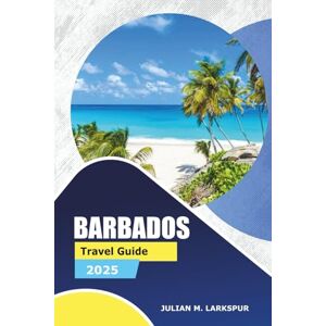 Larkspur, Julian M. Barbados Travel Guide 2025: Explore Historical Sites, Beaches, Top Dining Spots, Outdoor Adventures, and Practical Tips for Visitors to the Caribbean Region Larkspur, Julian M. Barbados Travel Guide 2025: Explore Historical Sites, Beaches, Top Dining Spots, Outdoor Adventures, and Practical Tips for Visitors to the Caribbean Region