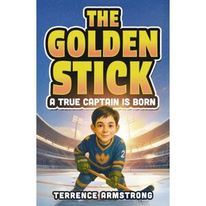 Armstrong, Terrence The Golden Stick A True Captain Is Born: Hockey Books For Kids 8-12 (Sports Chapter Books) Armstrong, Terrence The Golden Stick A True Captain Is Born: Hockey Books For Kids 8-12 (Sports Chapter Books)