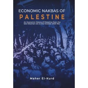 El-Kurd, Maher Economic Nakbas of Palestine: An Economic History of Palestine from the late Ottoman era to the October 2023 War El-Kurd, Maher Economic Nakbas of Palestine: An Economic History of Palestine from the late Ottoman era to the October 2023 War