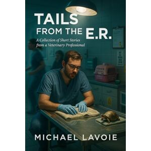 Lavoie, Michael Tails from the ER: A collection of short stories from a Veterinary Professional: 4 (Vet Med Stories) Lavoie, Michael Tails from the ER: A collection of short stories from a Veterinary Professional: 4 (Vet Med Stories)