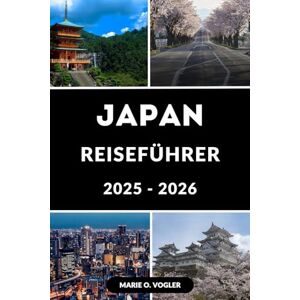 Vogler, Marie O. JAPAN REISEFÜHRER 2025-2026: Ein kompletter Reisebegleiter für Einsteiger und erfahrene Entdecker Vogler, Marie O. JAPAN REISEFÜHRER 2025-2026: Ein kompletter Reisebegleiter für Einsteiger und erfahrene Entdecker