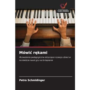 Schmidinger, Petra Mówic rękami: Rozwa¿ania pedagogiczne dotycz¿ce rozwoju dzieci w kontek¿cie nauki gry na fortepianie Schmidinger, Petra Mówic rękami: Rozwa¿ania pedagogiczne dotycz¿ce rozwoju dzieci w kontek¿cie nauki gry na fortepianie