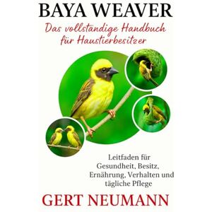 NEUMANN, GERT BAYA WEAVER Das vollständige Handbuch für Haustierbesitzer: Leitfaden für Gesundheit, Besitz, Ernährung, Verhalten und tägliche Pflege NEUMANN, GERT BAYA WEAVER Das vollständige Handbuch für Haustierbesitzer: Leitfaden für Gesundheit, Besitz, Ernährung, Verhalten und tägliche Pflege