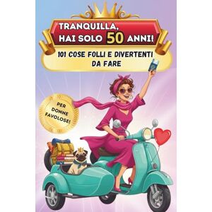 Joy, Timeless Tranquilla, hai solo 50 anni!: 101 cose folli e divertenti da fare Il libro regalo perfetto per una donna favolosa al 50° compleanno Joy, Timeless Tranquilla, hai solo 50 anni!: 101 cose folli e divertenti da fare Il libro regalo perfetto per una donna favolosa al 50° compleanno