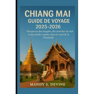 Devine, Mandy S CHIANG MIA GUIDE DE VOYAGE2025-2026: Découvrez des temples, des marchés de nuit et des perles cachées dans le nord de la Thaïlande Devine, Mandy S CHIANG MIA GUIDE DE VOYAGE2025-2026: Découvrez des temples, des marchés de nuit et des perles cachées dans le nord de la Thaïlande