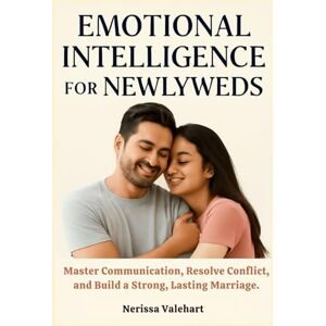 Valehart, Nerissa EMOTIONAL INTELLIGENCE FOR NEWLYWEDS: Master Communication, Resolve Conflict, and Build a Strong, Lasting Marriage. Valehart, Nerissa EMOTIONAL INTELLIGENCE FOR NEWLYWEDS: Master Communication, Resolve Conflict, and Build a Strong, Lasting Marriage.