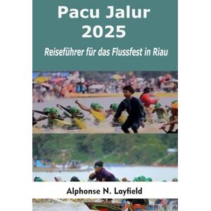 Layfield, Alphonse N. Pacu Jalur 2025: Reiseführer für das Flussfest in Riau: Wohin gehen, was Sie erwartet und wie Sie Indonesiens größtes Ruderfestival erleben können Layfield, Alphonse N. Pacu Jalur 2025: Reiseführer für das Flussfest in Riau: Wohin gehen, was Sie erwartet und wie Sie Indonesiens größtes Ruderfestival erleben können