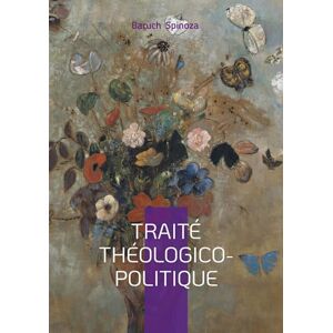 Spinoza, Baruch Traité théologico-politique: Philosophie, Liberté de pensée & Laïcité Démocratique au coeur de la pensée de Spinoza Spinoza, Baruch Traité théologico-politique: Philosophie, Liberté de pensée & Laïcité Démocratique au coeur de la pensée de Spinoza
