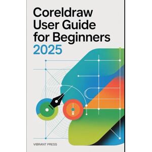 PRESS, VIBRANT CorelDRAW User Guide for Beginners 2025: Learn, Design, and Create Like a Pro — No Experience Required PRESS, VIBRANT CorelDRAW User Guide for Beginners 2025: Learn, Design, and Create Like a Pro — No Experience Required