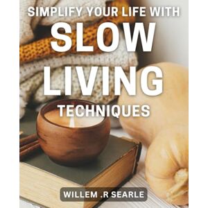 R Searle, Willem . Simplify Your Life with Slow Living Techniques: Discover the Joy of Simple Living: Easy Slow Living Strategies for a Peaceful Life R Searle, Willem . Simplify Your Life with Slow Living Techniques: Discover the Joy of Simple Living: Easy Slow Living Strategies for a Peaceful Life