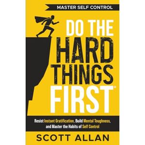 Scott Do the Hard Things First: Master Self-Control: Resist Instant Gratification, Build Mental Toughness, and Master the Habits of Self Control (Do the Hard Things First Series) Scott Do the Hard Things First: Master Self-Control: Resist Instant Gratification, Build Mental Toughness, and Master the Habits of Self Control (Do the Hard Things First Series)