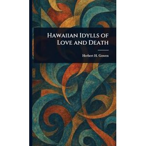Gowen, Herbert H (Herbert Henry) Hawaiian Idylls of Love and Death Gowen, Herbert H (Herbert Henry) Hawaiian Idylls of Love and Death